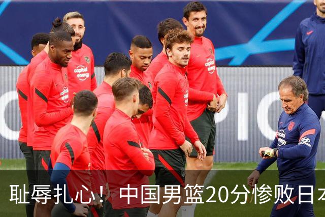耻辱扎心！中国男篮20分惨败日本二队！终究还是走了国足的老路
